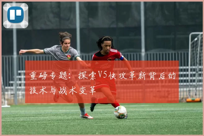重磅专题：探索V5快攻革新背后的技术与战术变革