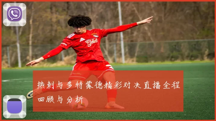 热刺与多特蒙德精彩对决直播全程回顾与分析