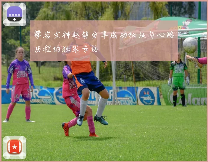 攀岩女神赵静分享成功秘诀与心路历程的独家专访
