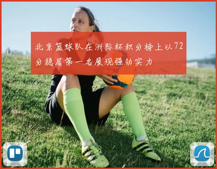 北京篮球队在洲际杯积分榜上以72分稳居第一名展现强劲实力