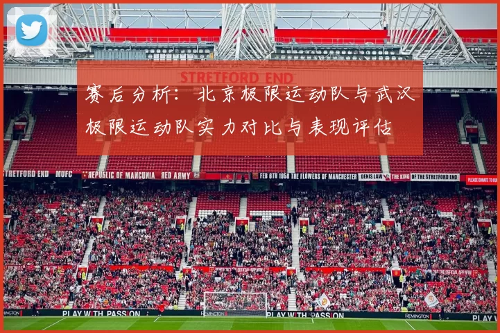 赛后分析：北京极限运动队与武汉极限运动队实力对比与表现评估