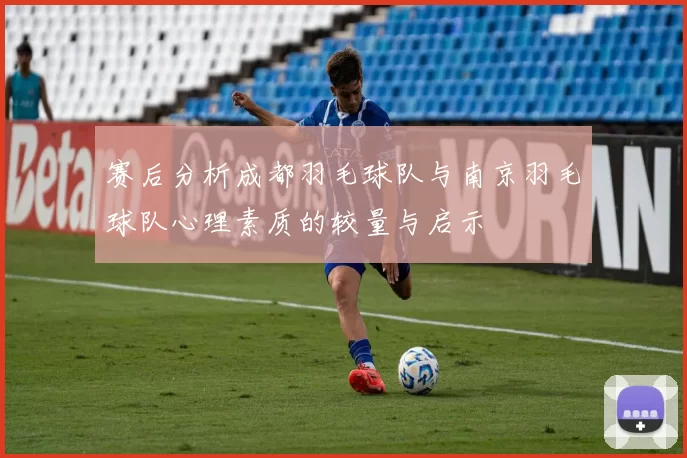 赛后分析成都羽毛球队与南京羽毛球队心理素质的较量与启示