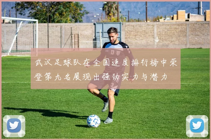 武汉足球队在全国速度排行榜中荣登第九名展现出强劲实力与潜力