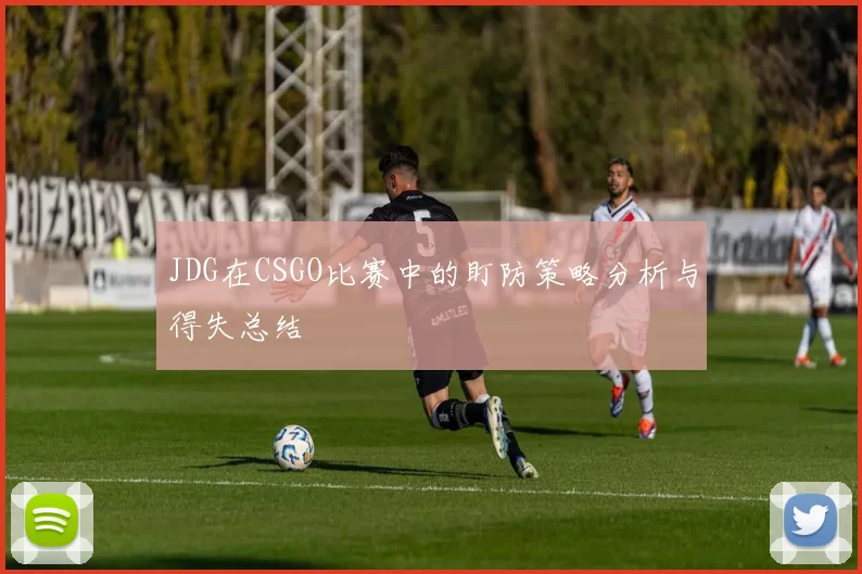 JDG在CSGO比赛中的盯防策略分析与得失总结