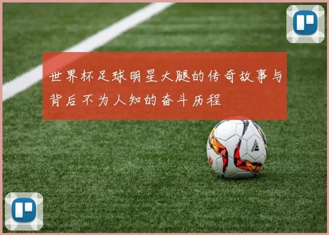 世界杯足球明星大腿的传奇故事与背后不为人知的奋斗历程