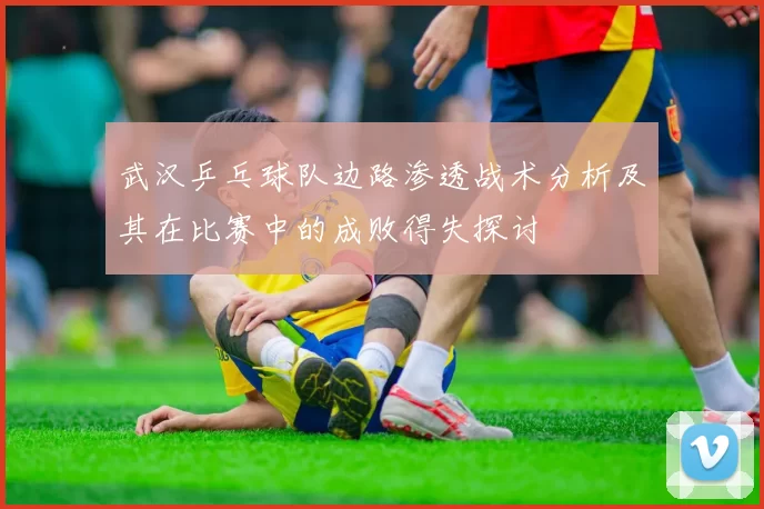 武汉乒乓球队边路渗透战术分析及其在比赛中的成败得失探讨