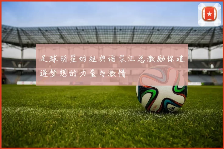 足球明星的经典语录汇总激励你追逐梦想的力量与激情