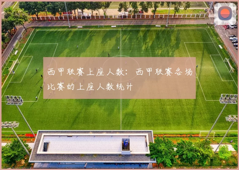 西甲联赛上座人数：西甲联赛各场比赛的上座人数统计