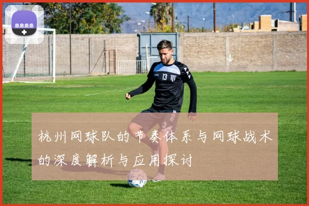 杭州网球队的节奏体系与网球战术的深度解析与应用探讨