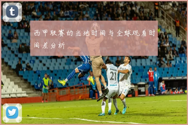 西甲联赛的当地时间与全球观看时间差分析