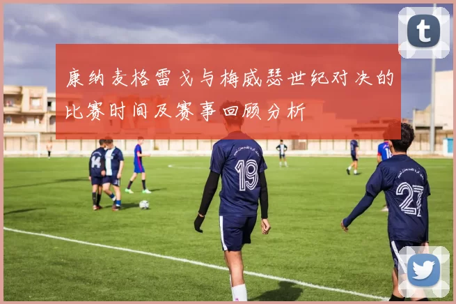 康纳麦格雷戈与梅威瑟世纪对决的比赛时间及赛事回顾分析