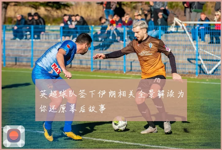 英超球队签下伊朗相关全景解读为你还原幕后故事