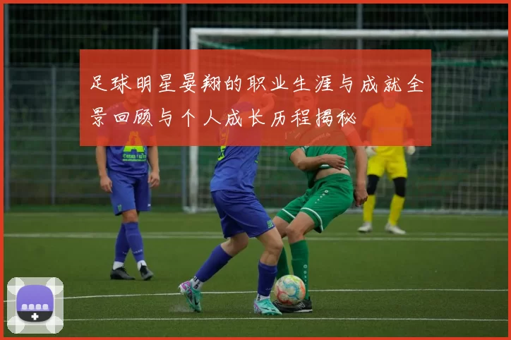 足球明星晏翔的职业生涯与成就全景回顾与个人成长历程揭秘