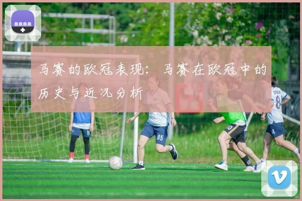 马赛的欧冠表现：马赛在欧冠中的历史与近况分析