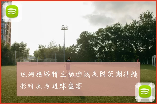 达姆施塔特主场迎战美因茨期待精彩对决与进球盛宴