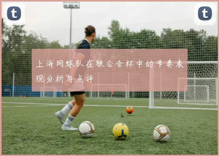 上海网球队在联合会杯中的节奏表现分析与点评