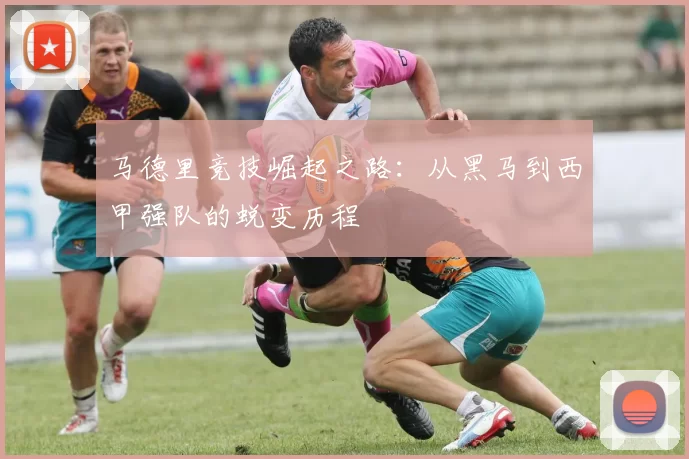 马德里竞技崛起之路：从黑马到西甲强队的蜕变历程