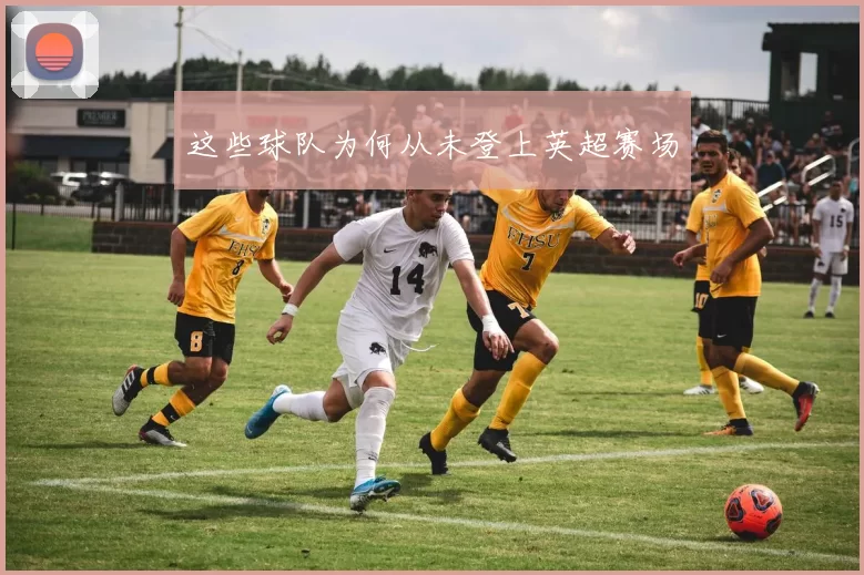 这些球队为何从未登上英超赛场