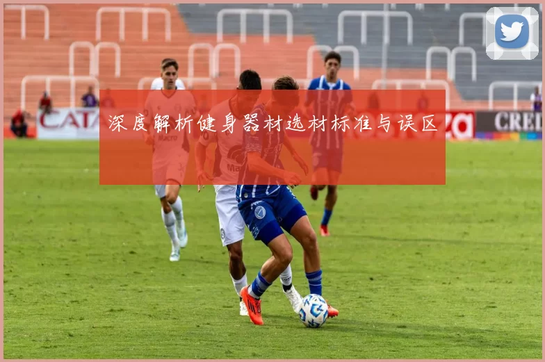 深度解析健身器材选材标准与误区