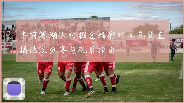 季前赛湖人对掘金精彩对决免费直播地址分享与观看指南