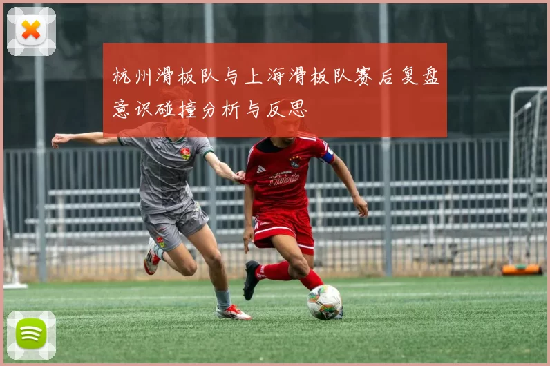 杭州滑板队与上海滑板队赛后复盘意识碰撞分析与反思