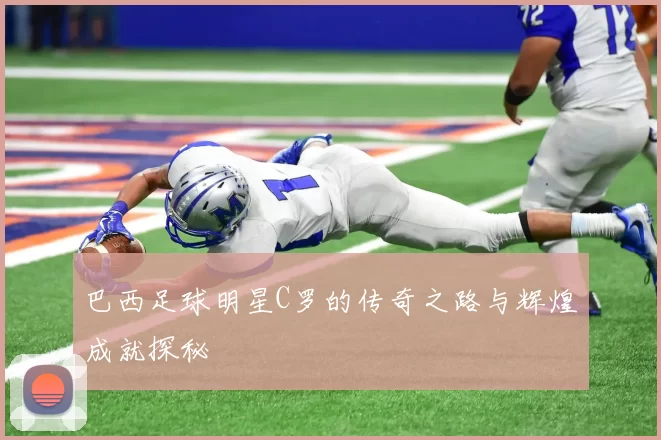 巴西足球明星C罗的传奇之路与辉煌成就探秘