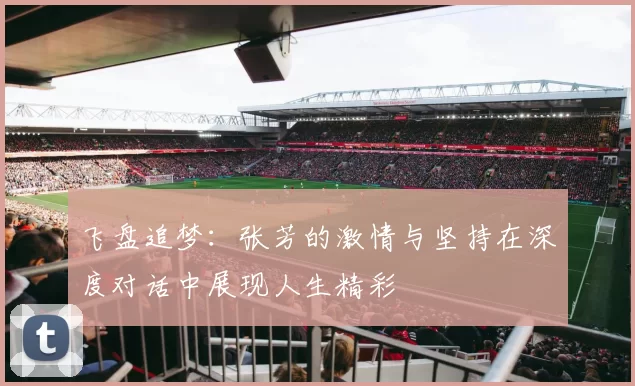 飞盘追梦：张芳的激情与坚持在深度对话中展现人生精彩