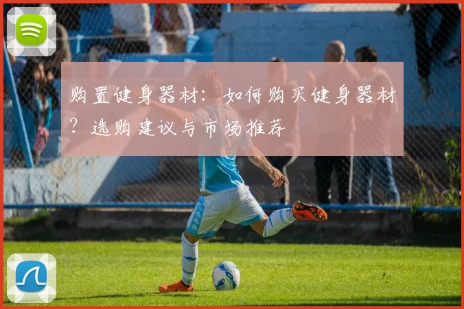 购置健身器材：如何购买健身器材？选购建议与市场推荐