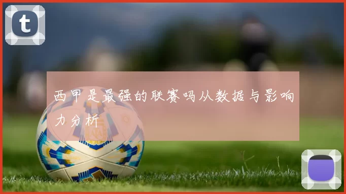 西甲是最强的联赛吗从数据与影响力分析