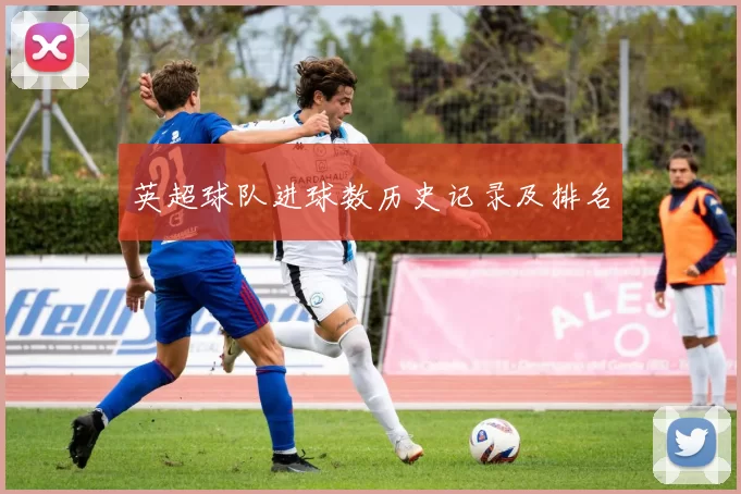 英超球队进球数历史记录及排名