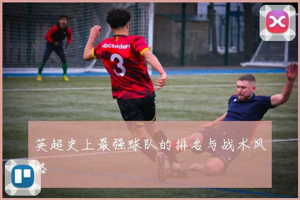 英超史上最强球队的排名与战术风格