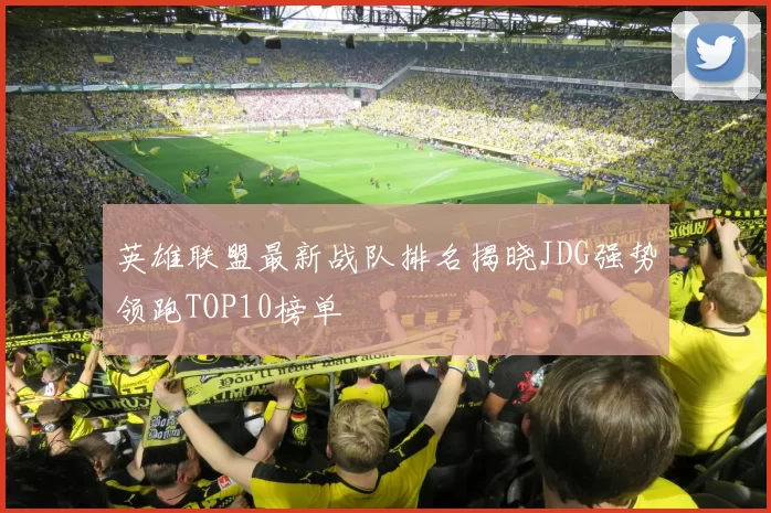英雄联盟最新战队排名揭晓JDG强势领跑TOP10榜单